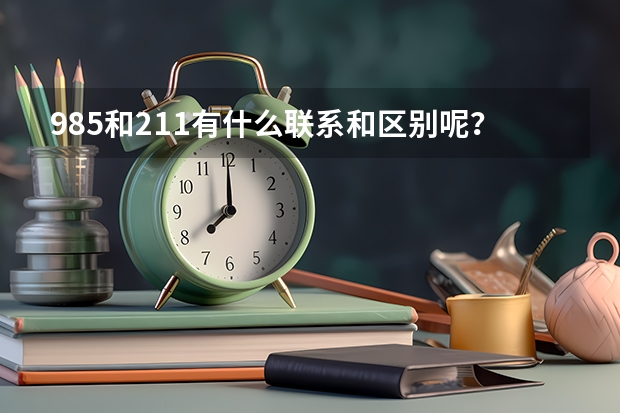 985和211有什么联系和区别呢？