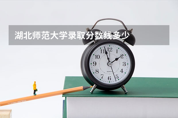 湖北师范大学录取分数线多少