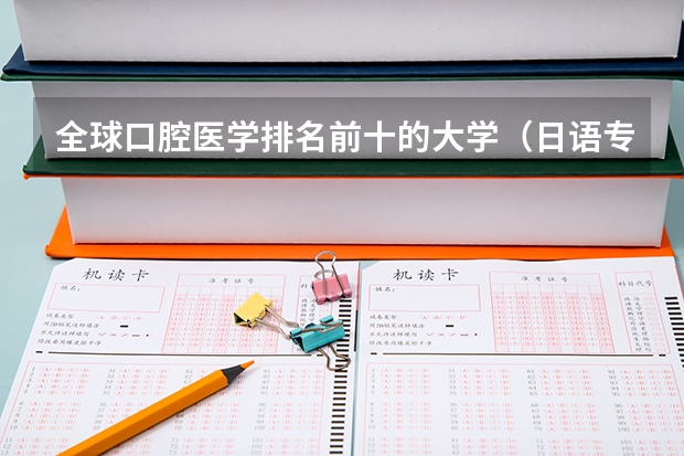 全球口腔医学排名前十的大学（日语专业最好大学排名）