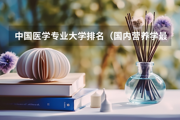 中国医学专业大学排名（国内营养学最好的大学）