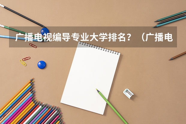 广播电视编导专业大学排名？（广播电视编导专业大学排名）