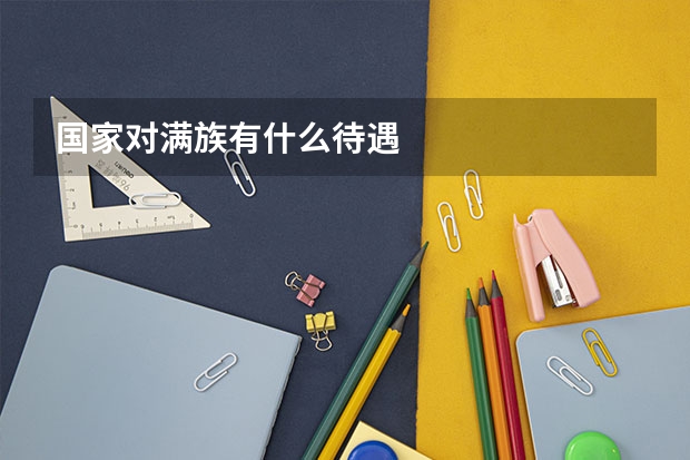 国家对满族有什么待遇