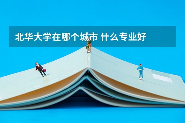 北华大学在哪个城市 什么专业好