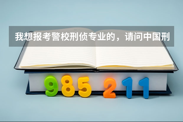 我想报考警校刑侦专业的，请问中国刑事警察学院、华东政法、中国人民公安、浙江警察学院哪个更好一些？