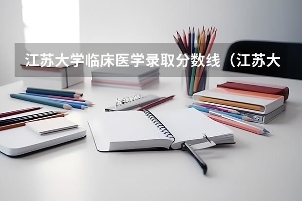 江苏大学临床医学录取分数线（江苏大学临床医学录取分数线2023）