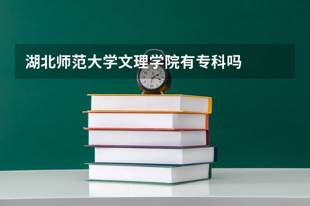 湖北师范大学文理学院有专科吗