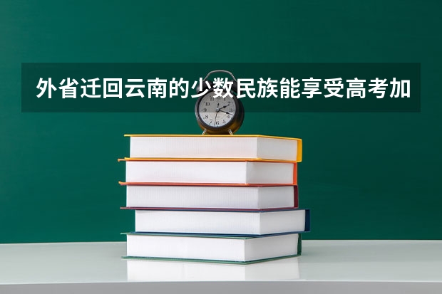 外省迁回云南的少数民族能享受高考加分吗？