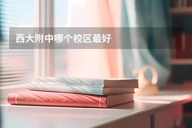 西大附中哪个校区最好
