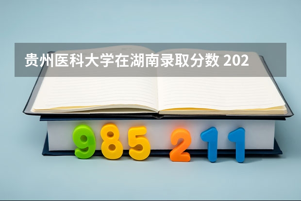 贵州医科大学在湖南录取分数 2023年湖南211大学录取分数线