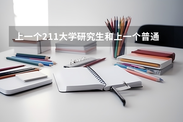 上一个211大学研究生和上一个普通一本大学的研究生有什么区别？