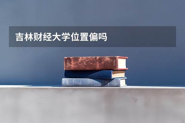 吉林财经大学位置偏吗