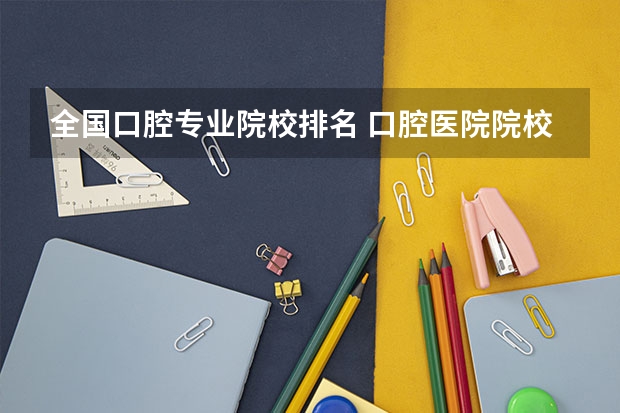 全国口腔专业院校排名 口腔医院院校排名