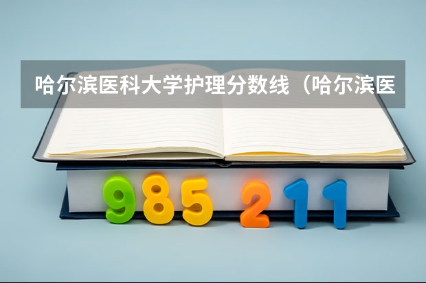 哈尔滨医科大学护理分数线（哈尔滨医科大学分数线？）
