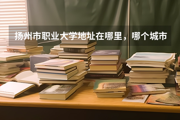 扬州市职业大学地址在哪里，哪个城市，哪个区？