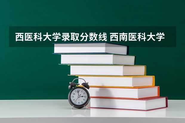 西医科大学录取分数线 西南医科大学2023年本科录取分数线
