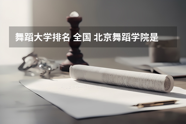 舞蹈大学排名 全国 北京舞蹈学院是211还是985