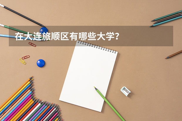 在大连旅顺区有哪些大学？