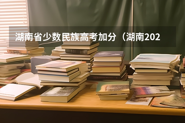 湖南省少数民族高考加分（湖南2023高考新政策）