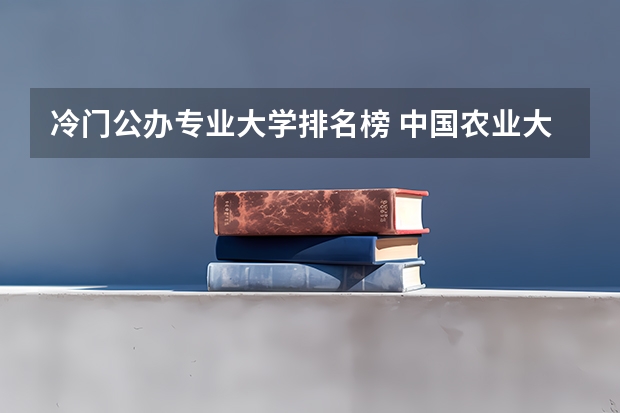 冷门公办专业大学排名榜 中国农业大学冷门专业排名