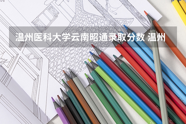 温州医科大学云南昭通录取分数 温州医科大学录取分数线