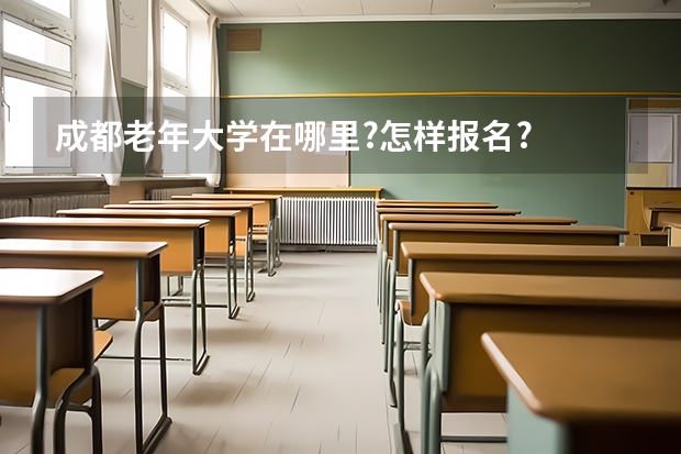 成都老年大学在哪里?怎样报名?