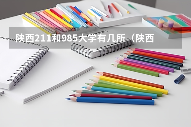 陕西211和985大学有几所（陕西211和985大学有几所）