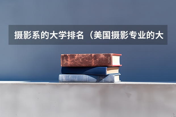 摄影系的大学排名（美国摄影专业的大学排名）