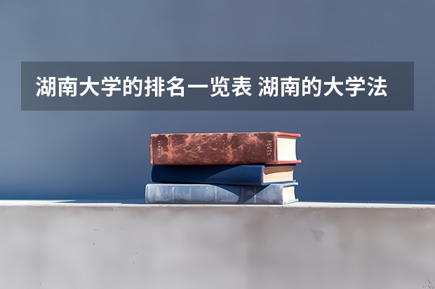 湖南大学的排名一览表 湖南的大学法学专业排名