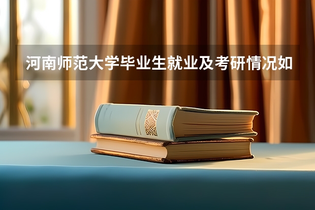 河南师范大学毕业生就业及考研情况如何？