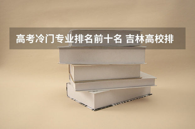 高考冷门专业排名前十名 吉林高校排名一览表