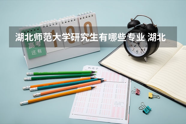 湖北师范大学研究生有哪些专业 湖北师范大学研究生分数线