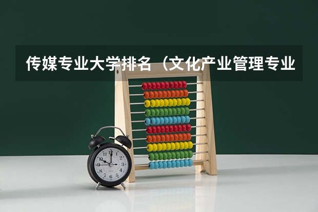 传媒专业大学排名（文化产业管理专业排名）