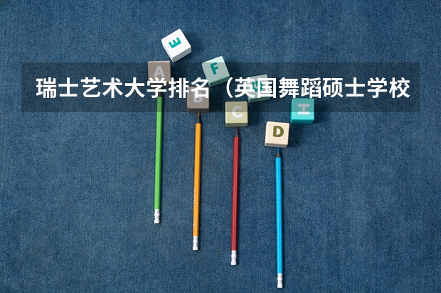 瑞士艺术大学排名（英国舞蹈硕士学校排名）