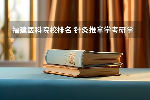 福建医科院校排名 针灸推拿学考研学校排名