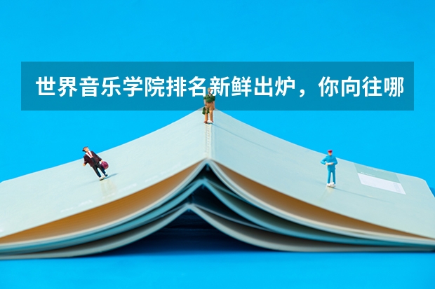 世界音乐学院排名新鲜出炉，你向往哪一所 qs世界艺术大学排名