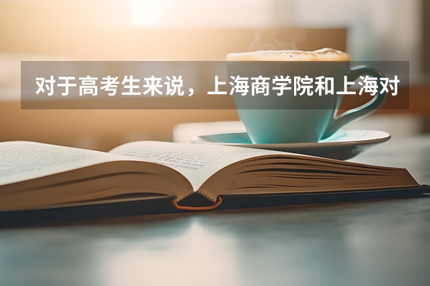 对于高考生来说，上海商学院和上海对外经贸大学，哪所更值得推荐？（西安财经排名）