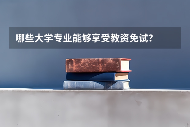 哪些大学专业能够享受教资免试？