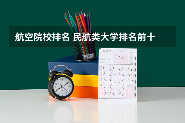 航空院校排名 民航类大学排名前十