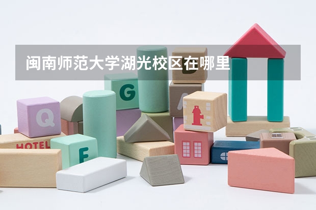 闽南师范大学湖光校区在哪里