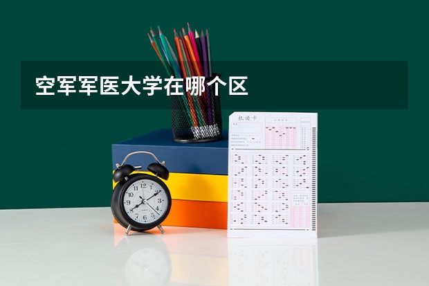 空军军医大学在哪个区