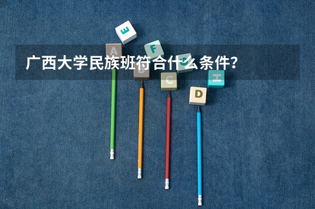 广西大学民族班符合什么条件？