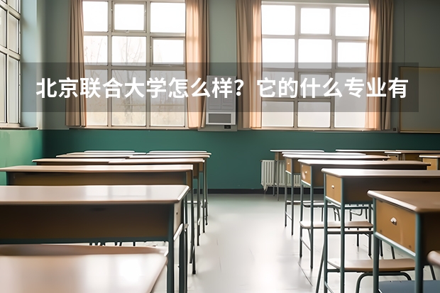 北京联合大学怎么样？它的什么专业有优势？就业率怎么样？跟同等大学比怎么样？