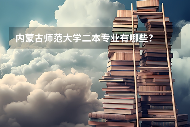 内蒙古师范大学二本专业有哪些？