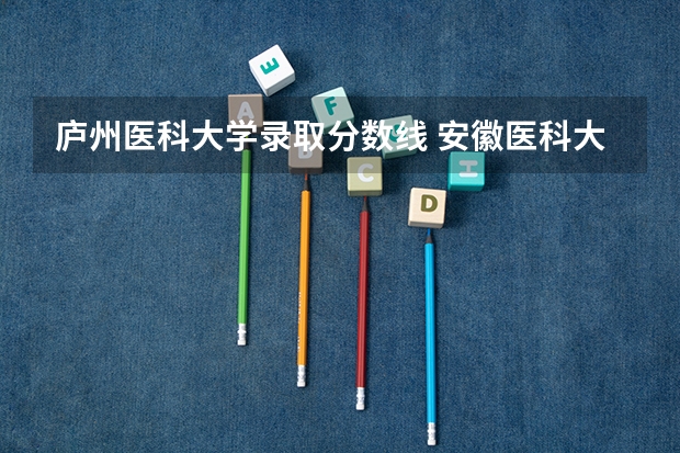 庐州医科大学录取分数线 安徽医科大学录取分数线?
