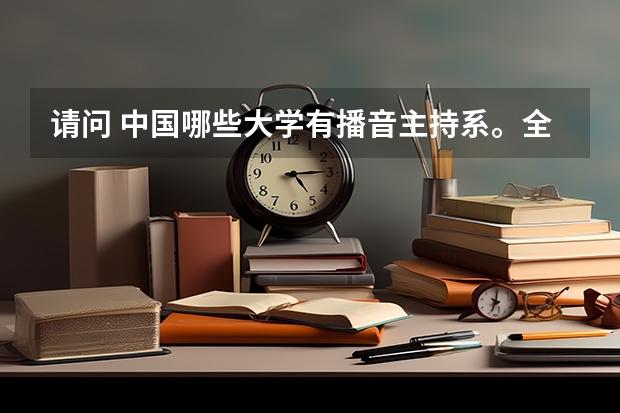 请问 中国哪些大学有播音主持系。全面一些谢谢。