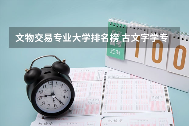 文物交易专业大学排名榜 古文字学专业大学排名