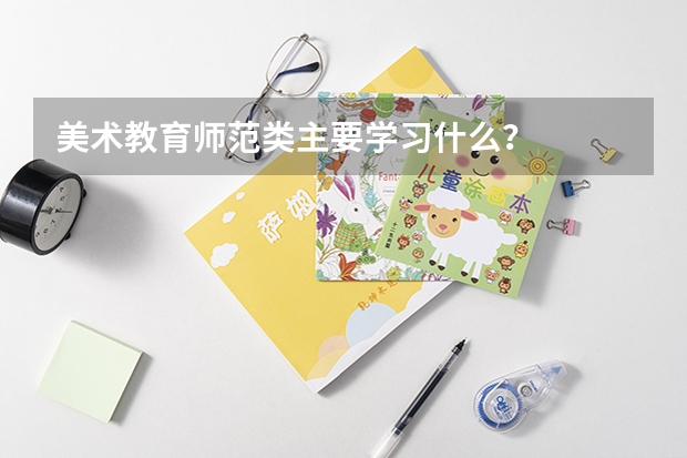 美术教育师范类主要学习什么？