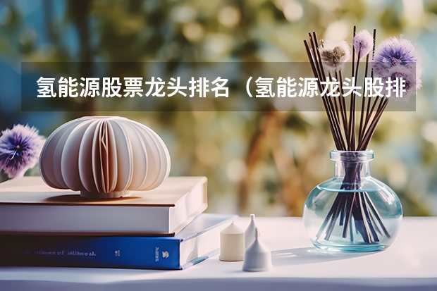 氢能源股票龙头排名（氢能源龙头股排名，十大龙头股盘点）