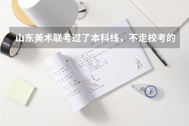 山东美术联考过了本科线，不走校考的话，都可以直接报哪些学校？省内的有哪些？省外的能报么