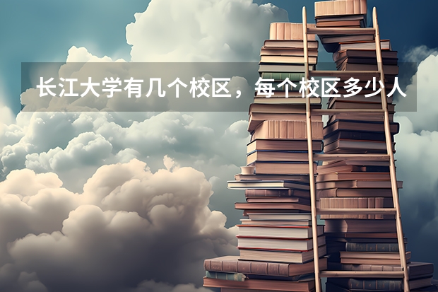 长江大学有几个校区，每个校区多少人？